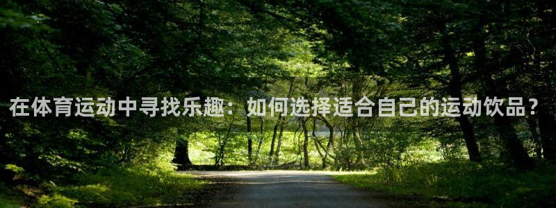 天天体育休闲频道直播入口在哪：在体育运动中寻找乐趣：如何选择适合自己的运动饮品？