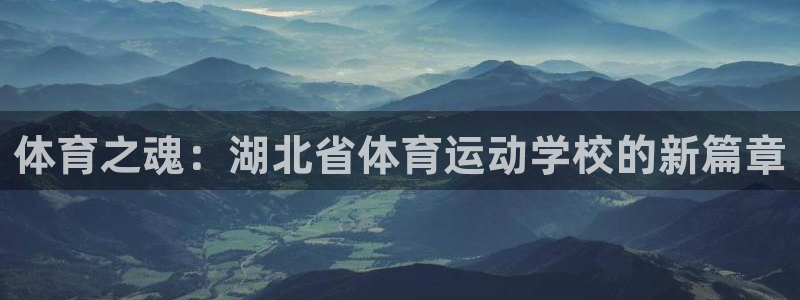天天体育刘晓健：体育之魂：湖北省体育运动学校的新篇章