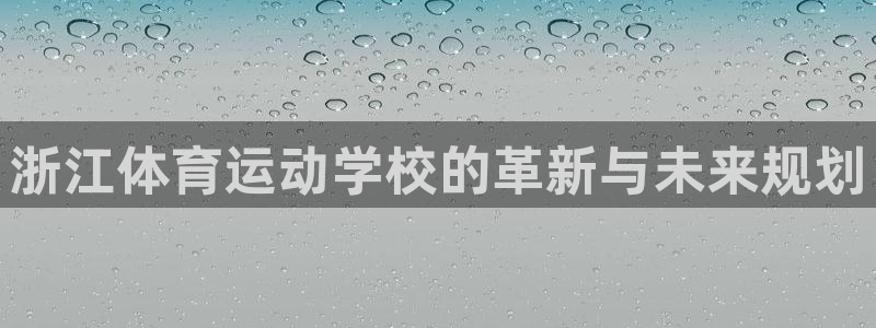 天天体育f1：浙江体育运动学校的革新与未来规划