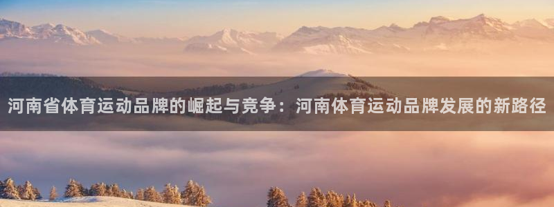 天天体育连线记者邓羽：河南省体育运动品牌的崛起与竞争：河南体育运动品牌发展的新路径
