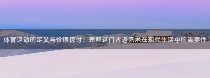 天天体育回民学校校园联赛：体育运动的定义与价值探讨：理解这门古老艺术在现代生活中的重要性